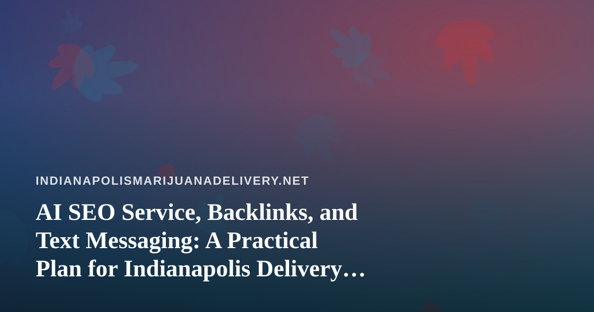 AI SEO Service, Backlinks, and Text Messaging: A Practical Plan for Indianapolis Delivery Sites