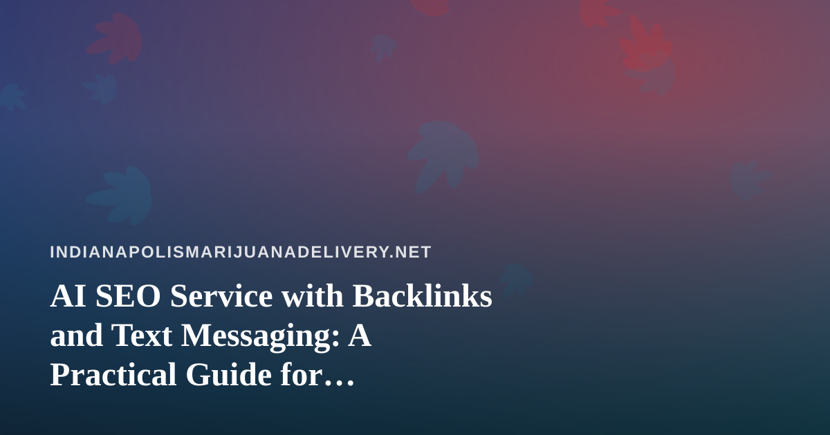 AI SEO Service with Backlinks and Text Messaging: A Practical Guide for Indianapolis Cannabis Delivery Brands