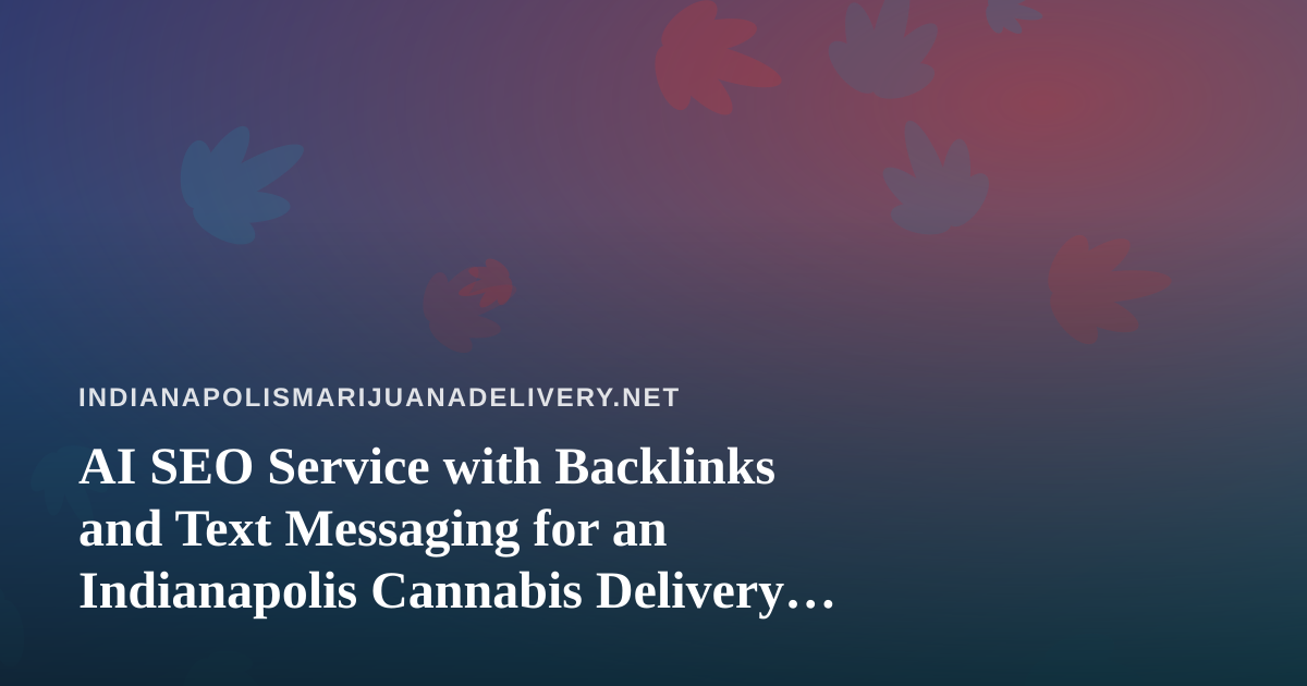 AI SEO Service with Backlinks and Text Messaging for an Indianapolis Cannabis Delivery Site