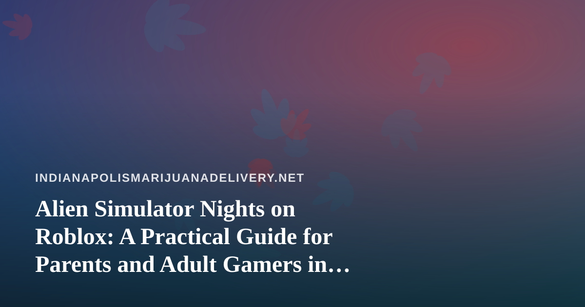 Alien Simulator Nights on Roblox: A Practical Guide for Parents and Adult Gamers in Indianapolis