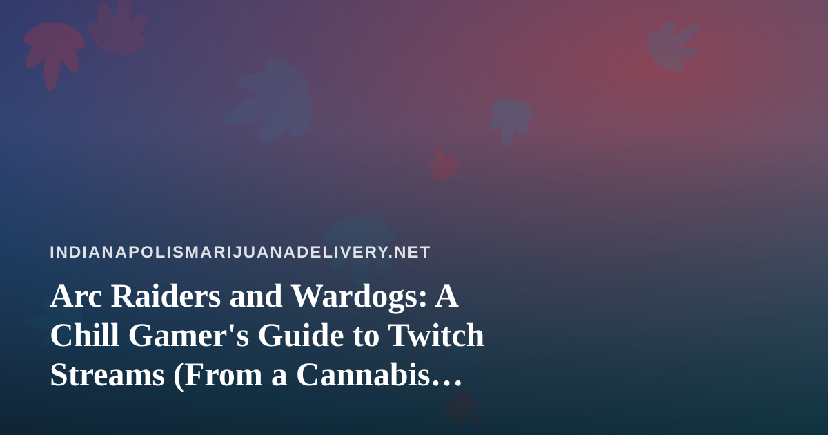 Arc Raiders and Wardogs: A Chill Gamer’s Guide to Twitch Streams (From a Cannabis Delivery Lens)