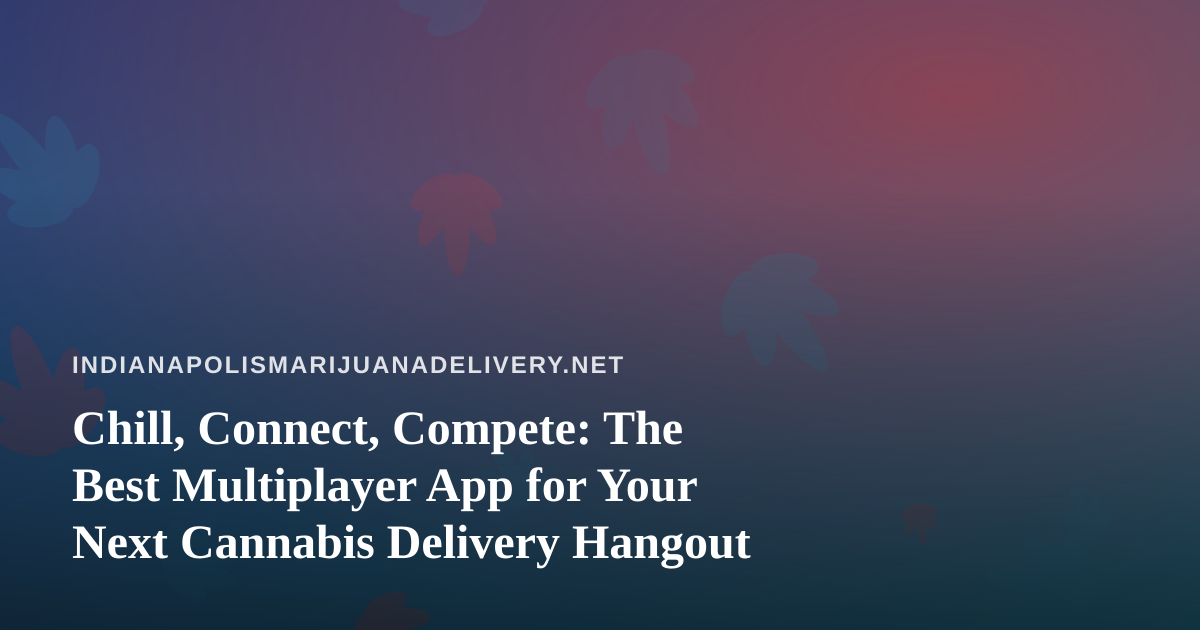 Chill, Connect, Compete: The Best Multiplayer App for Your Next Cannabis Delivery Hangout