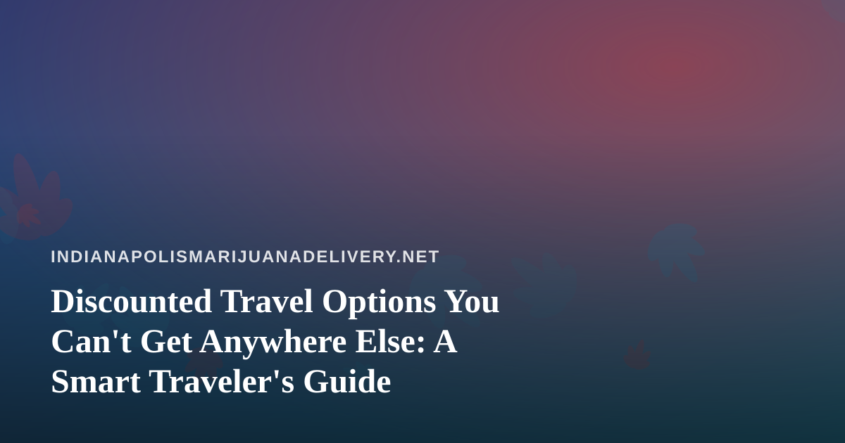 Discounted Travel Options You Can’t Get Anywhere Else: A Smart Traveler’s Guide