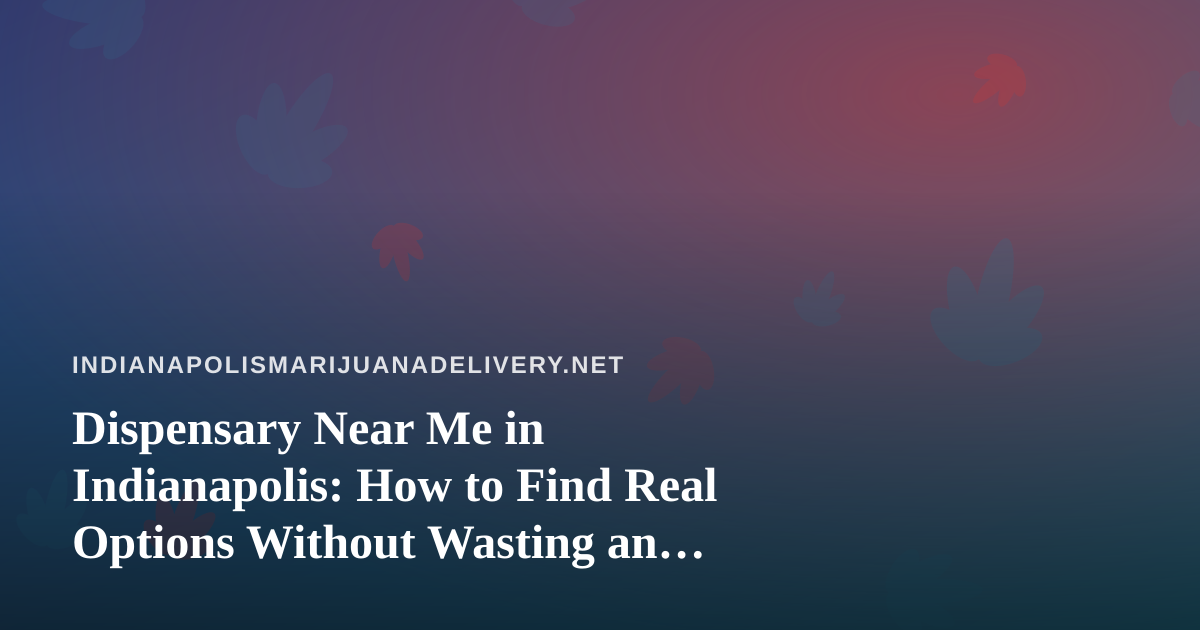Dispensary Near Me in Indianapolis: How to Find Real Options Without Wasting an Evening