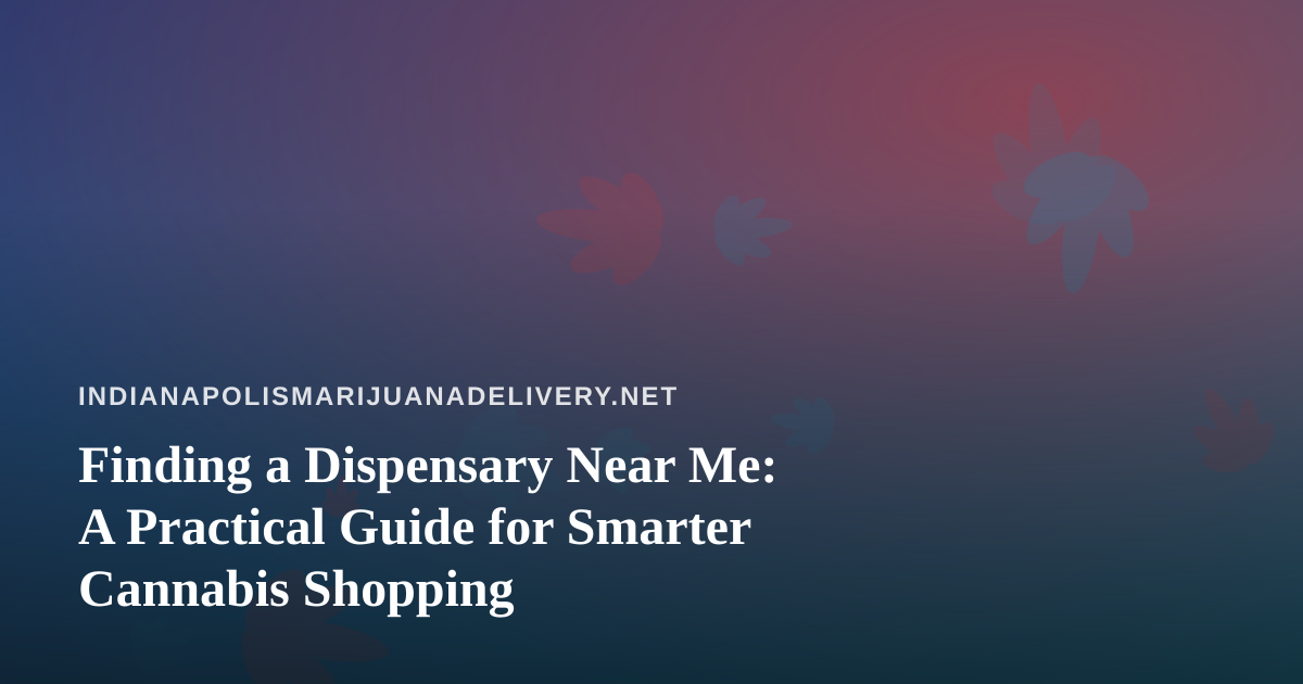 Finding a Dispensary Near Me: A Practical Guide for Smarter Cannabis Shopping