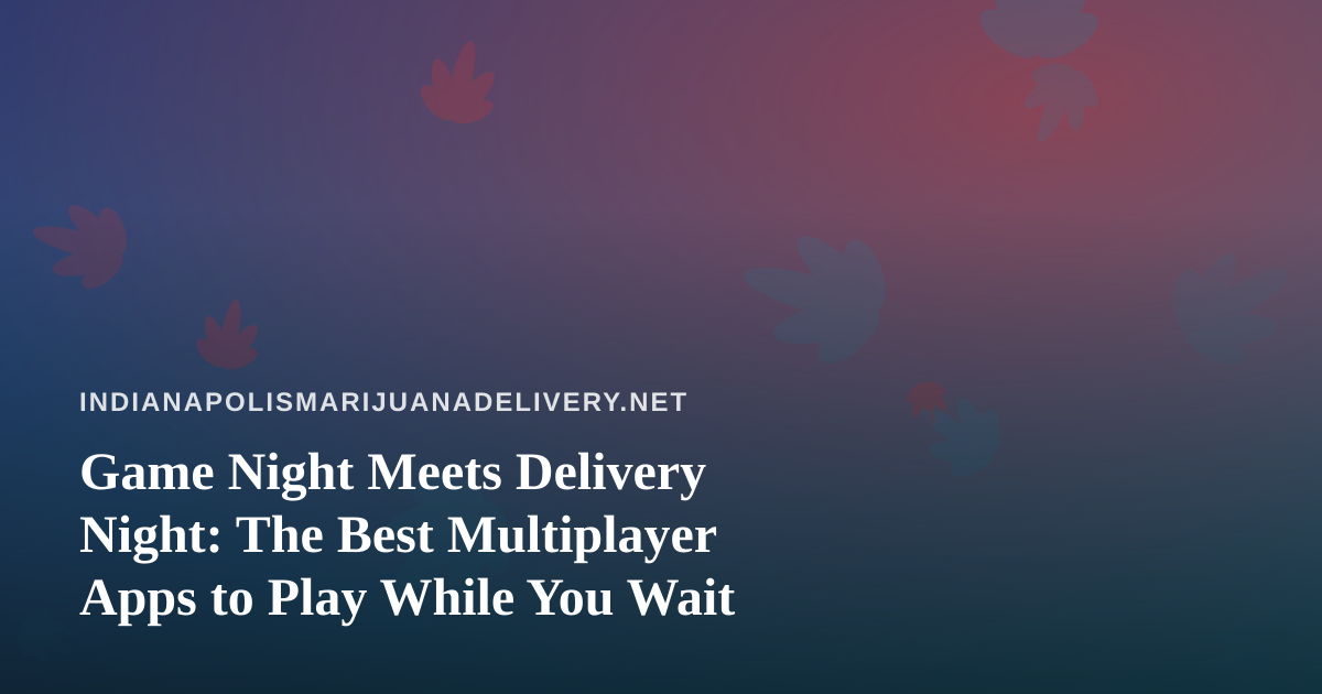 Game Night Meets Delivery Night: The Best Multiplayer Apps to Play While You Wait