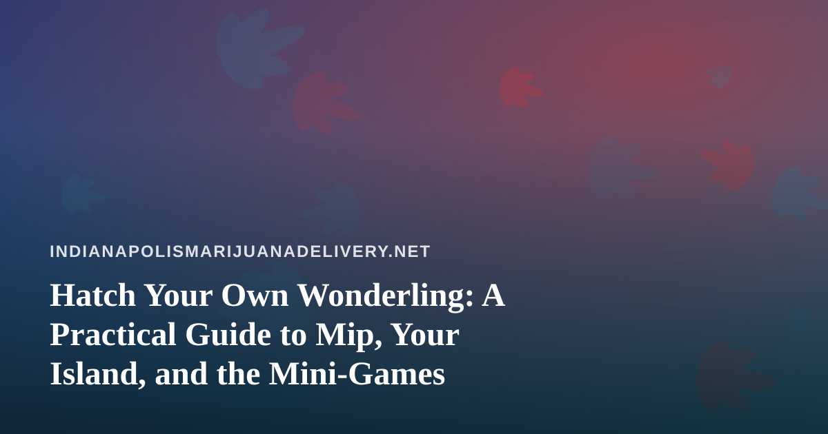 Hatch Your Own Wonderling: A Practical Guide to Mip, Your Island, and the Mini-Games