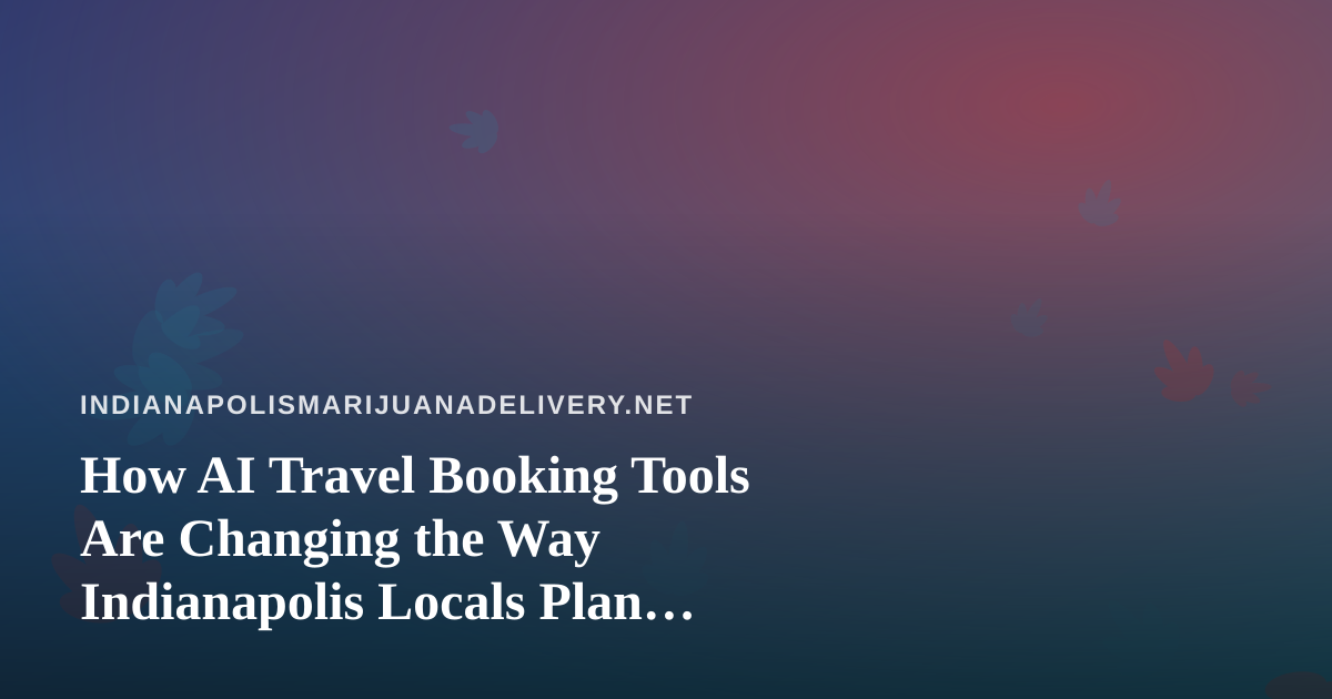 How AI Travel Booking Tools Are Changing the Way Indianapolis Locals Plan Flights and Hotels