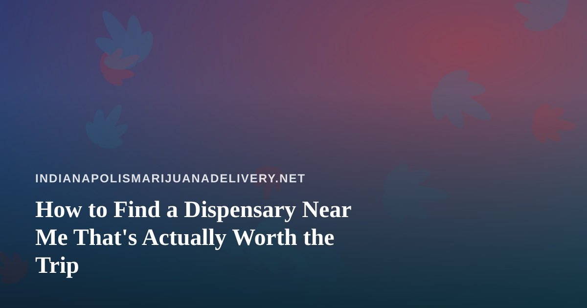 How to Find a Dispensary Near Me That’s Actually Worth the Trip