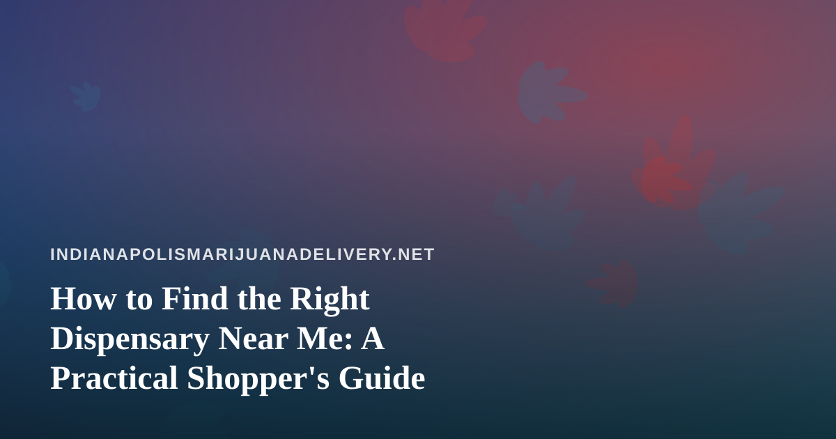 How to Find the Right Dispensary Near Me: A Practical Shopper’s Guide