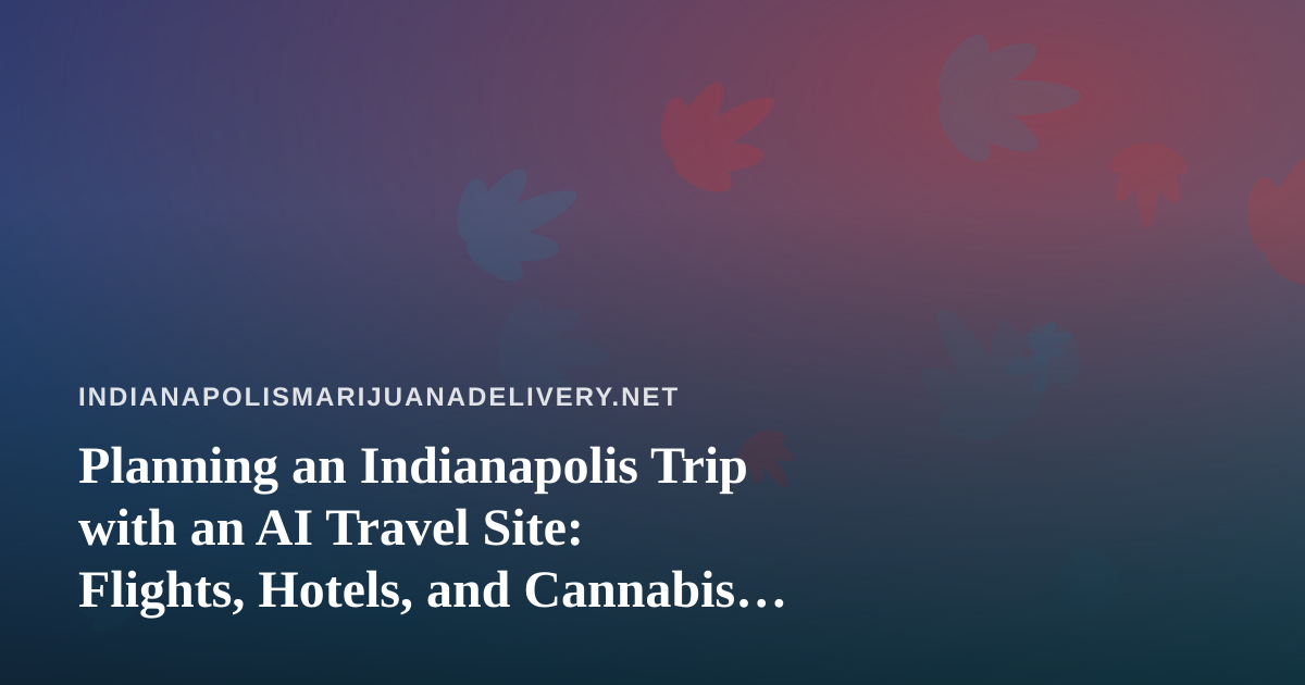 Planning an Indianapolis Trip with an AI Travel Site: Flights, Hotels, and Cannabis Rules to Check First