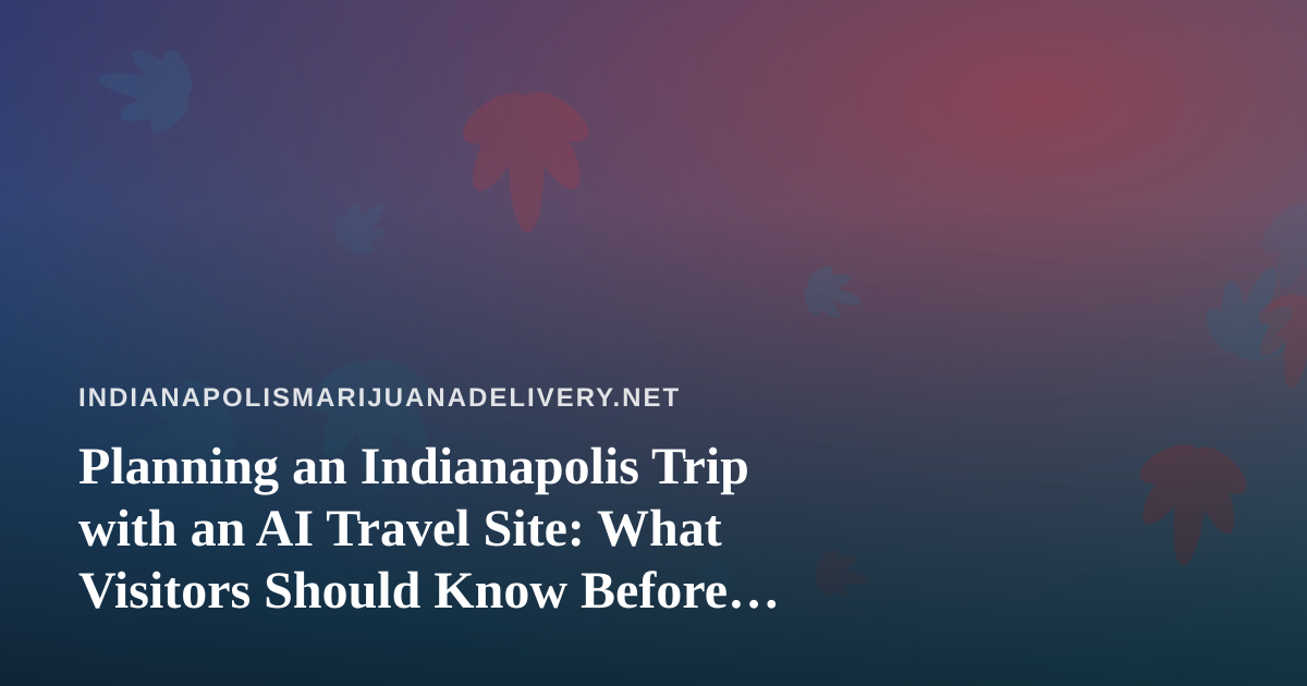 Planning an Indianapolis Trip with an AI Travel Site: What Visitors Should Know Before They Book