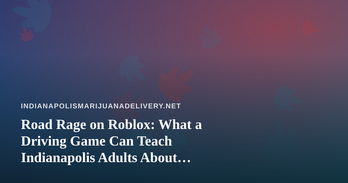 Road Rage on Roblox: What a Driving Game Can Teach Indianapolis Adults About Getting Home Safely