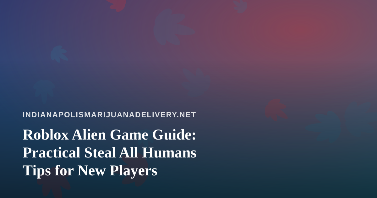 Roblox Alien Game Guide: Practical Steal All Humans Tips for New Players
