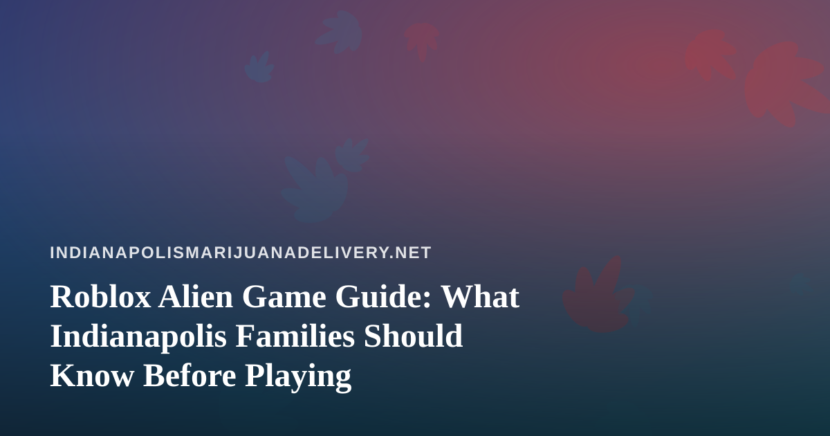 Roblox Alien Game Guide: What Indianapolis Families Should Know Before Playing