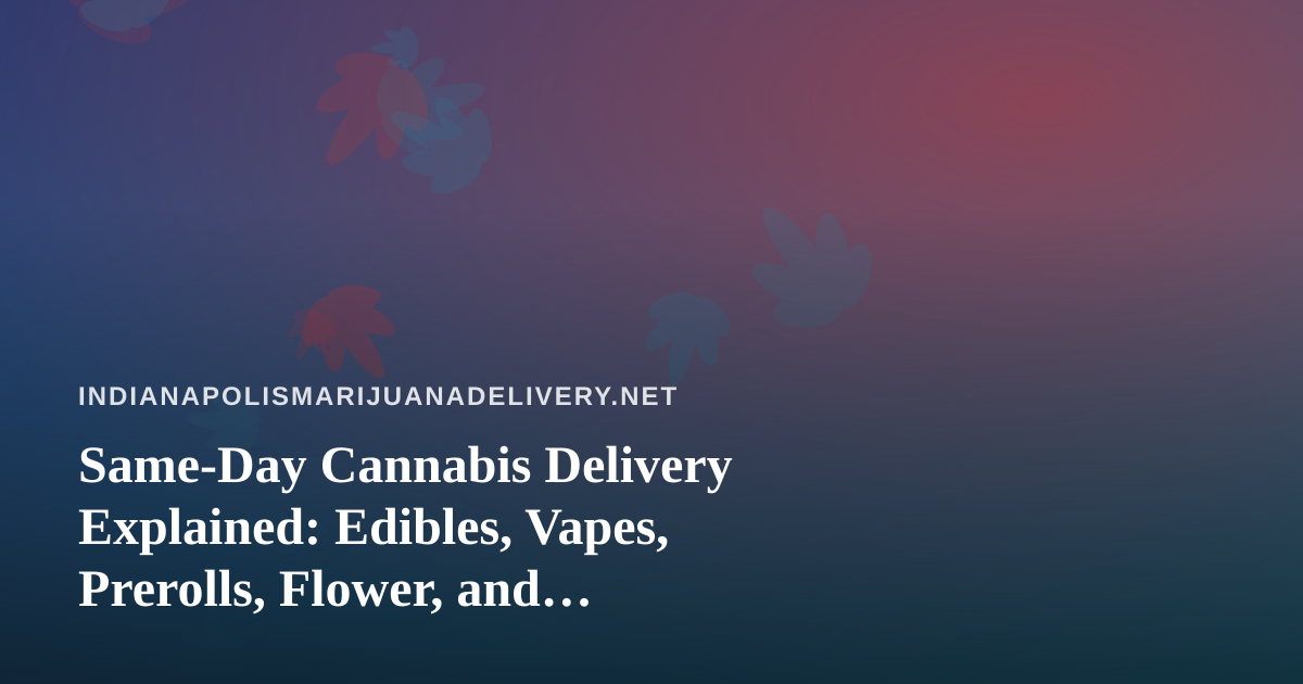 Same-Day Cannabis Delivery Explained: Edibles, Vapes, Prerolls, Flower, and Concentrates