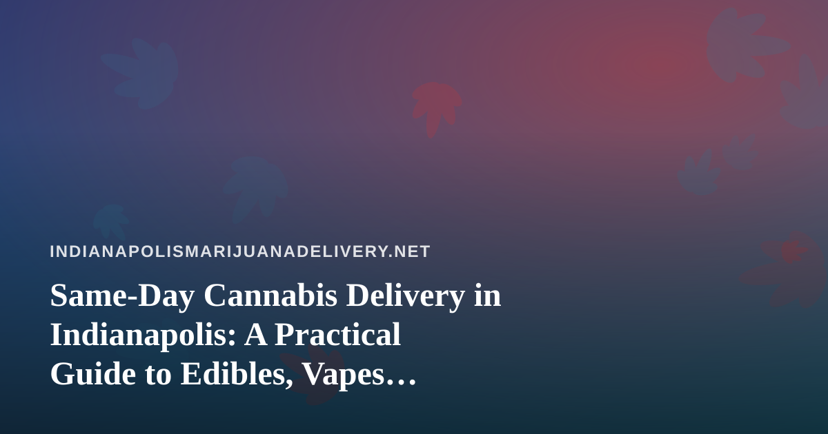 Same-Day Cannabis Delivery in Indianapolis: A Practical Guide to Edibles, Vapes, Prerolls, Flower, and Concentrates