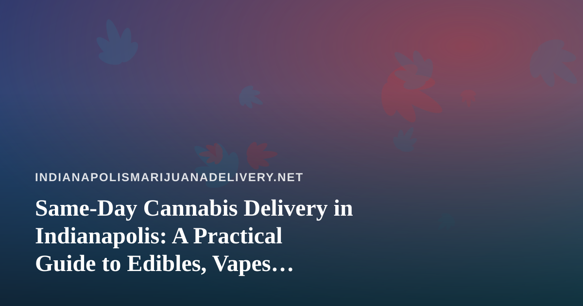 Same-Day Cannabis Delivery in Indianapolis: A Practical Guide to Edibles, Vapes, Prerolls, Flower and Concentrates