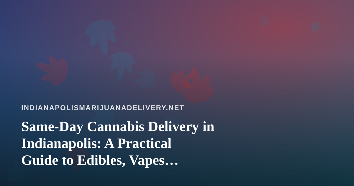 Same-Day Cannabis Delivery in Indianapolis: A Practical Guide to Edibles, Vapes, Prerolls, Flower, and Concentrates