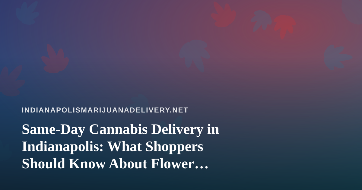 Same-Day Cannabis Delivery in Indianapolis: What Shoppers Should Know About Flower, Prerolls, Vapes, Edibles, and Concentrates