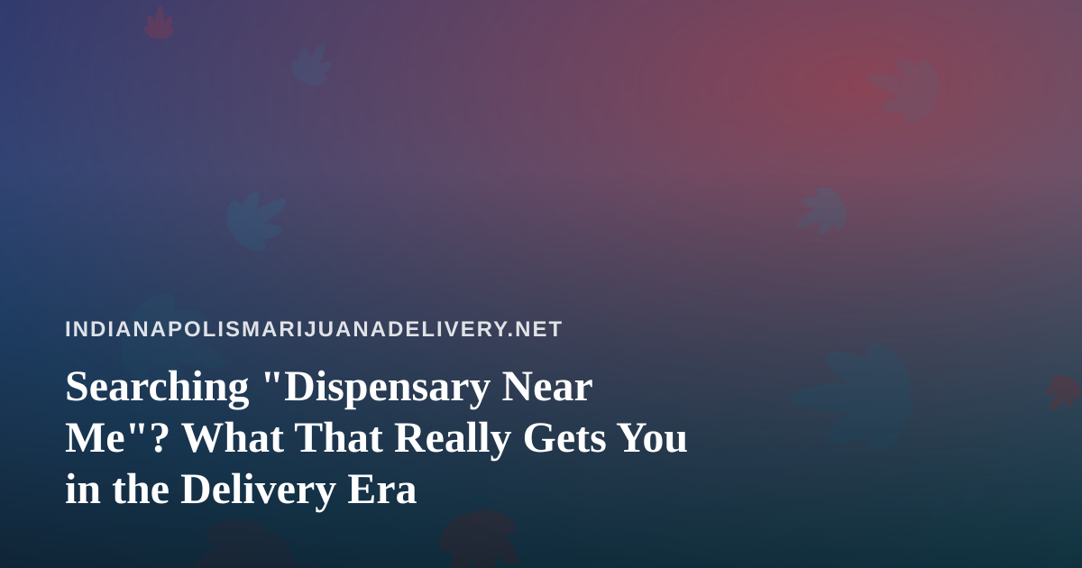 Searching “Dispensary Near Me”? What That Really Gets You in the Delivery Era