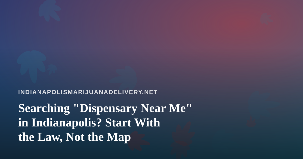 Searching “Dispensary Near Me” in Indianapolis? Start With the Law, Not the Map