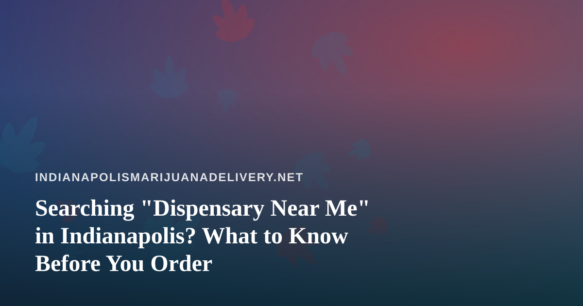 Searching “Dispensary Near Me” in Indianapolis? What to Know Before You Order