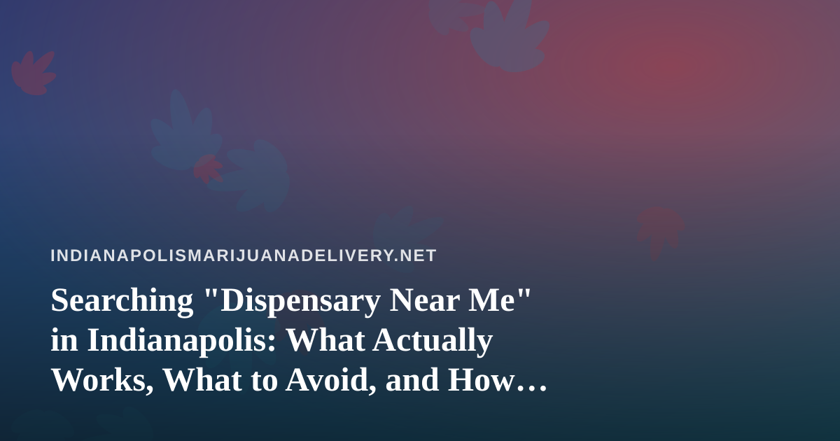 Searching “Dispensary Near Me” in Indianapolis: What Actually Works, What to Avoid, and How to Vet Your Options