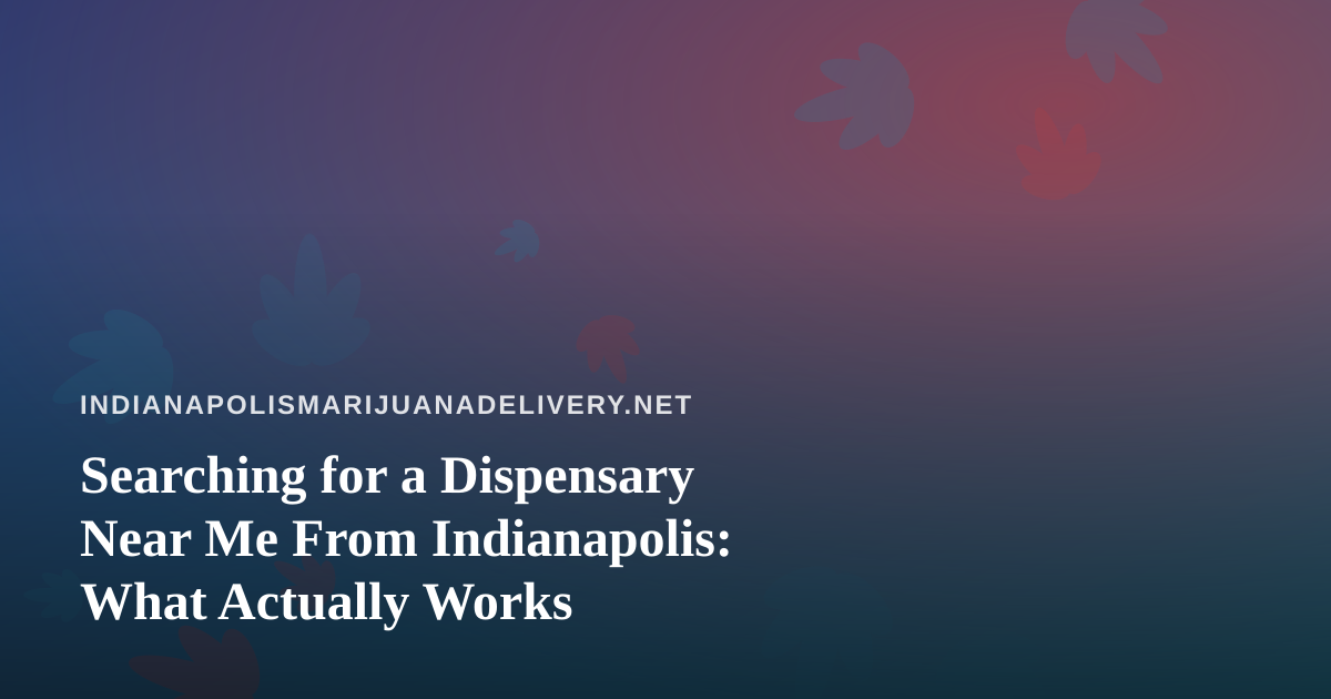 Searching for a Dispensary Near Me From Indianapolis: What Actually Works