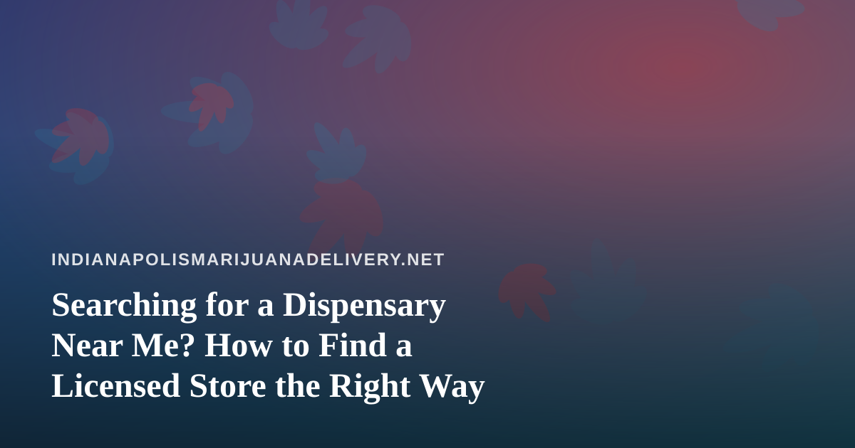 Searching for a Dispensary Near Me? How to Find a Licensed Store the Right Way
