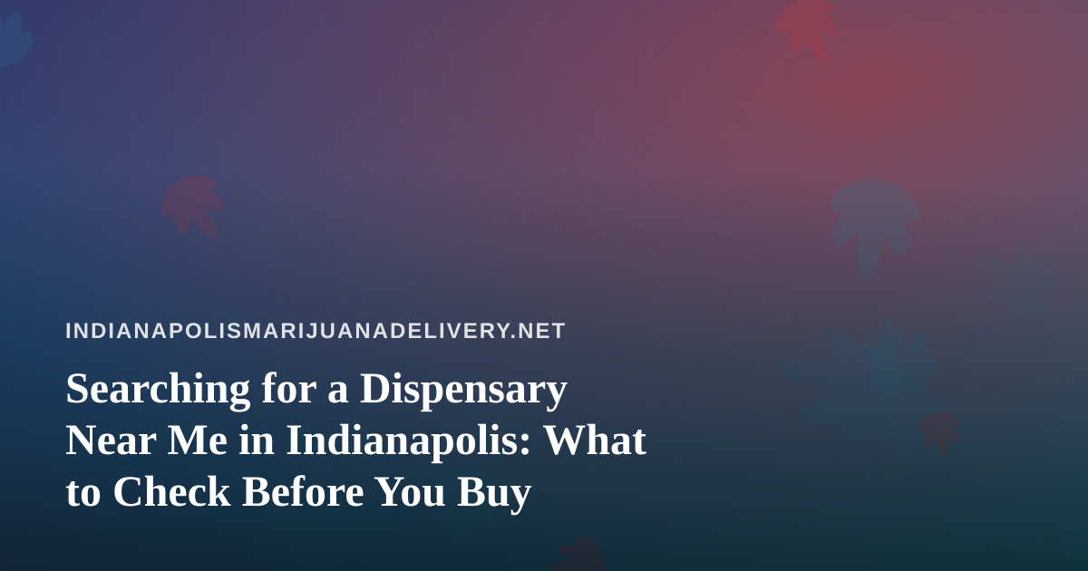 Searching for a Dispensary Near Me in Indianapolis: What to Check Before You Buy